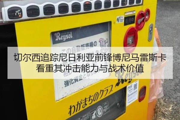 切尔西追踪尼日利亚前锋博尼马雷斯卡看重其冲击能力与战术价值